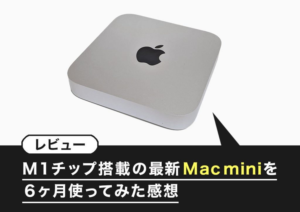 レビュー】M1チップ搭載の最新Mac miniを６ヶ月使ってみた感想